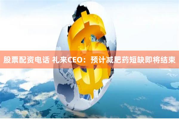 股票配资电话 礼来CEO：预计减肥药短缺即将结束