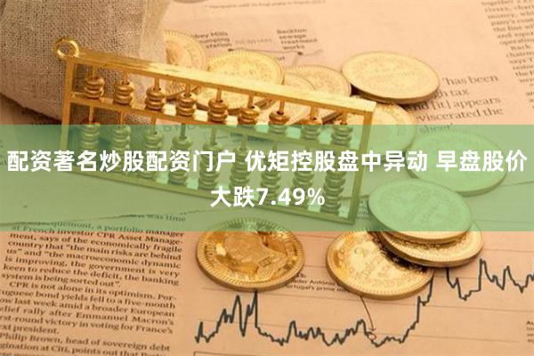 配资著名炒股配资门户 优矩控股盘中异动 早盘股价大跌7.49%