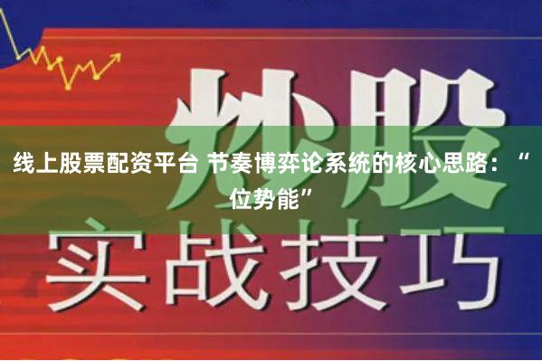 线上股票配资平台 节奏博弈论系统的核心思路：“位势能”