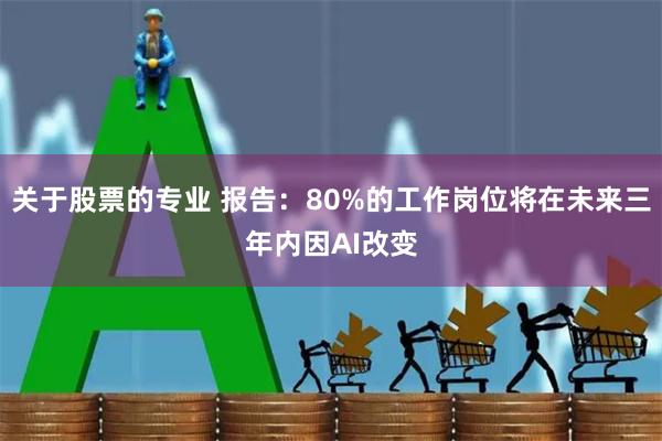 关于股票的专业 报告：80%的工作岗位将在未来三年内因AI改变