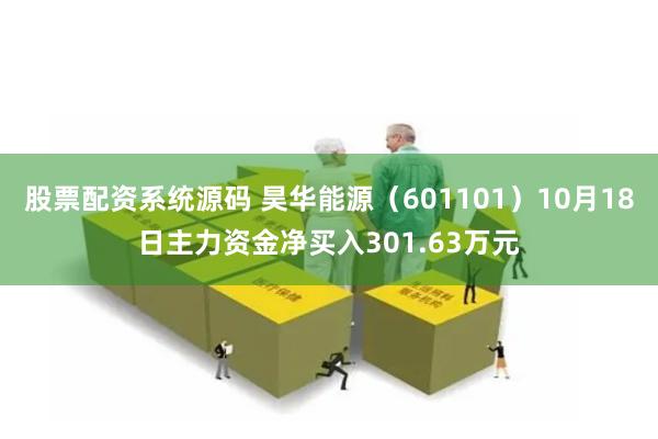 股票配资系统源码 昊华能源（601101）10月18日主力资金净买入301.63万元