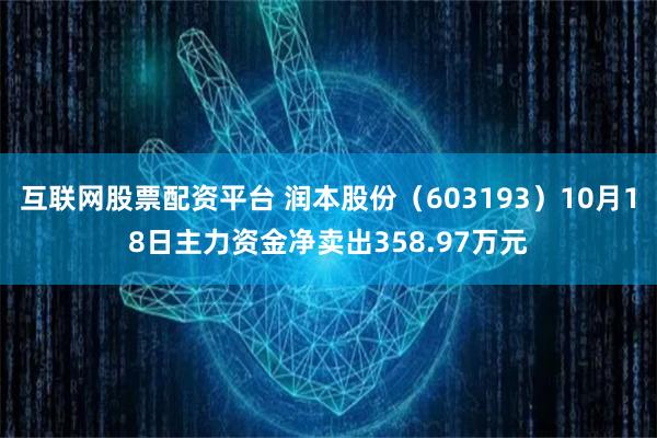 互联网股票配资平台 润本股份（603193）10月18日主力资金净卖出358.97万元