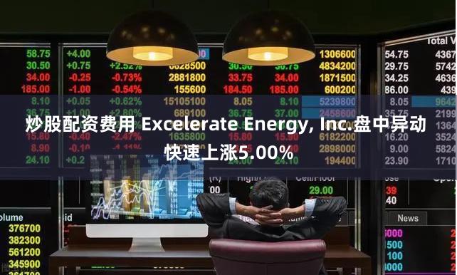 炒股配资费用 Excelerate Energy, Inc.盘中异动 快速上涨5.00%