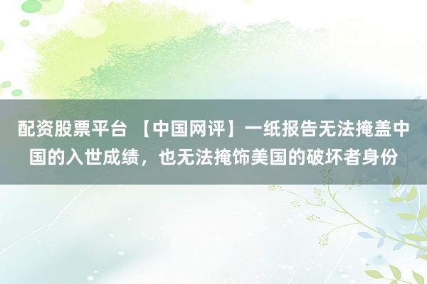 配资股票平台 【中国网评】一纸报告无法掩盖中国的入世成绩，也无法掩饰美国的破坏者身份