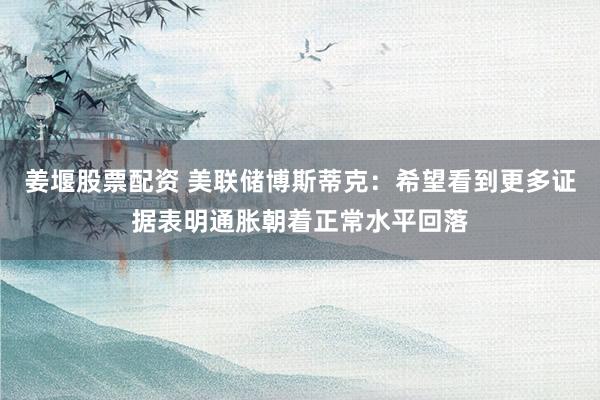 姜堰股票配资 美联储博斯蒂克：希望看到更多证据表明通胀朝着正常水平回落