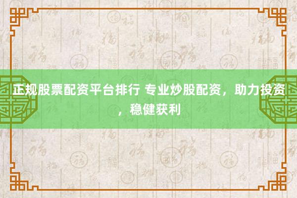 正规股票配资平台排行 专业炒股配资，助力投资，稳健获利