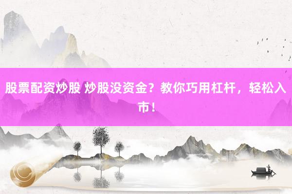 股票配资炒股 炒股没资金？教你巧用杠杆，轻松入市！