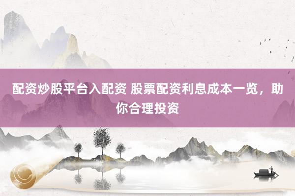配资炒股平台入配资 股票配资利息成本一览，助你合理投资