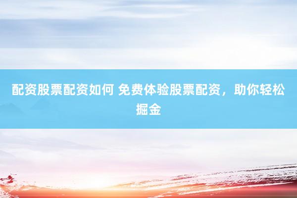 配资股票配资如何 免费体验股票配资，助你轻松掘金