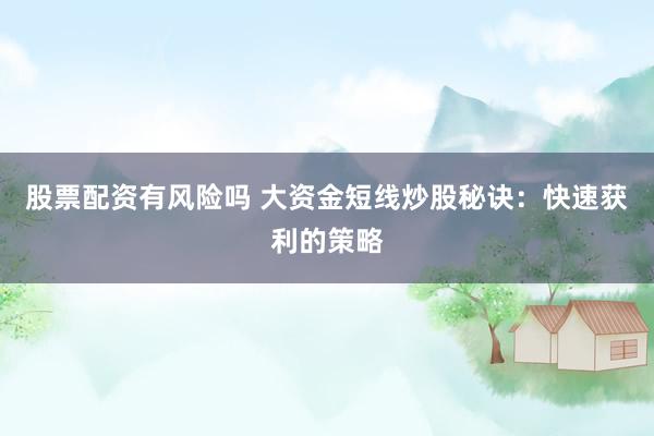 股票配资有风险吗 大资金短线炒股秘诀：快速获利的策略