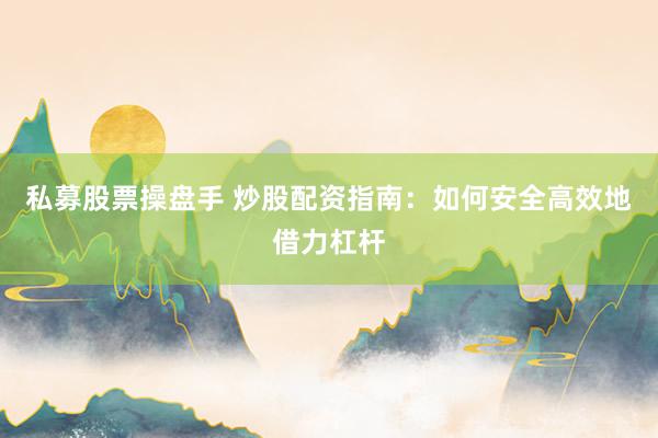 私募股票操盘手 炒股配资指南：如何安全高效地借力杠杆