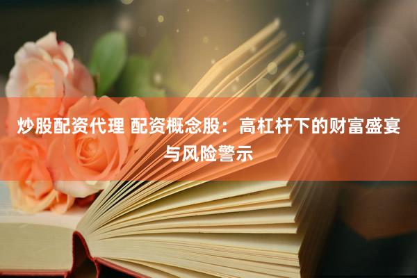 炒股配资代理 配资概念股：高杠杆下的财富盛宴与风险警示