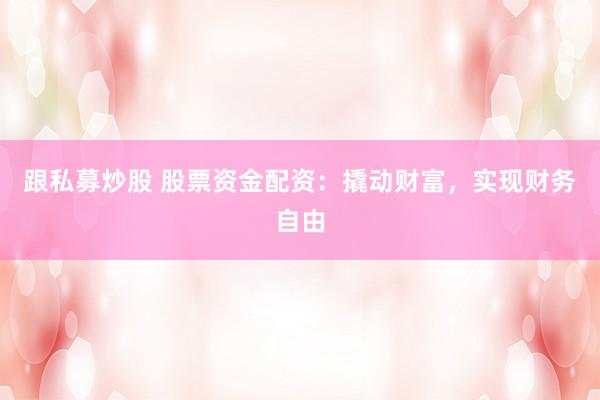 跟私募炒股 股票资金配资：撬动财富，实现财务自由