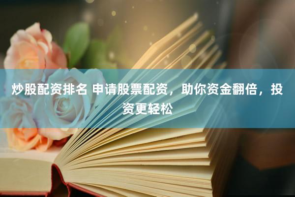 炒股配资排名 申请股票配资，助你资金翻倍，投资更轻松