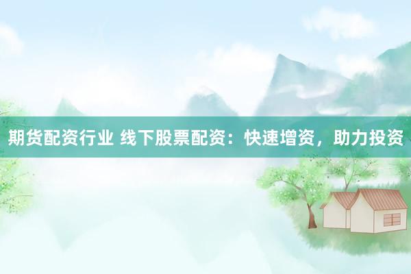 期货配资行业 线下股票配资：快速增资，助力投资
