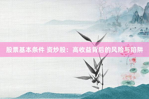 股票基本条件 资炒股：高收益背后的风险与陷阱