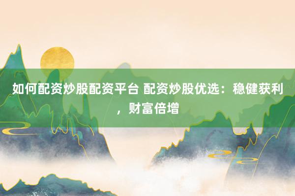 如何配资炒股配资平台 配资炒股优选：稳健获利，财富倍增