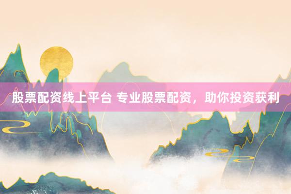 股票配资线上平台 专业股票配资，助你投资获利