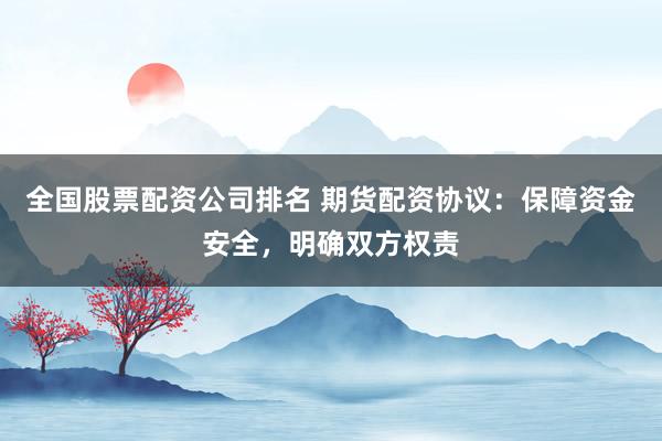 全国股票配资公司排名 期货配资协议：保障资金安全，明确双方权责