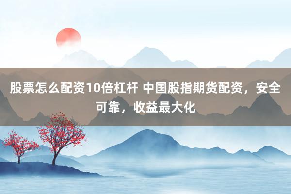 股票怎么配资10倍杠杆 中国股指期货配资，安全可靠，收益最大化