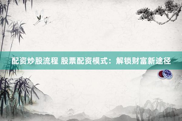 配资炒股流程 股票配资模式：解锁财富新途径