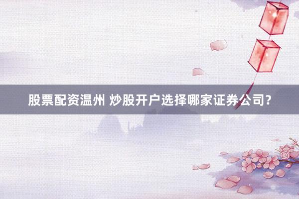 股票配资温州 炒股开户选择哪家证券公司？